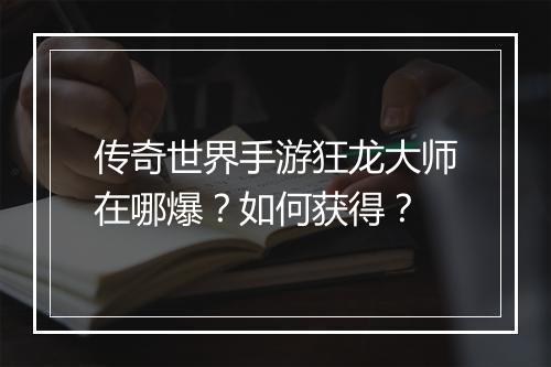 传奇世界手游狂龙大师在哪爆？如何获得？