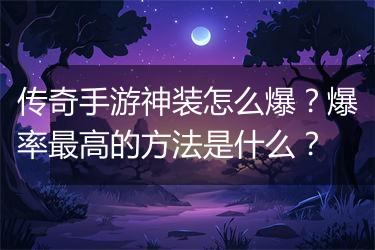 传奇手游神装怎么爆？爆率最高的方法是什么？