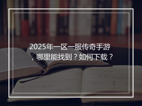 2025年一区一服传奇手游，哪里能找到？如何下载？