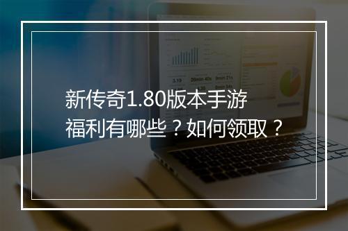新传奇1.80版本手游福利有哪些？如何领取？