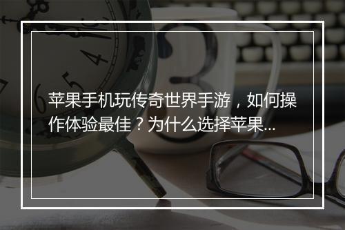 苹果手机玩传奇世界手游，如何操作体验最佳？为什么选择苹果手机？