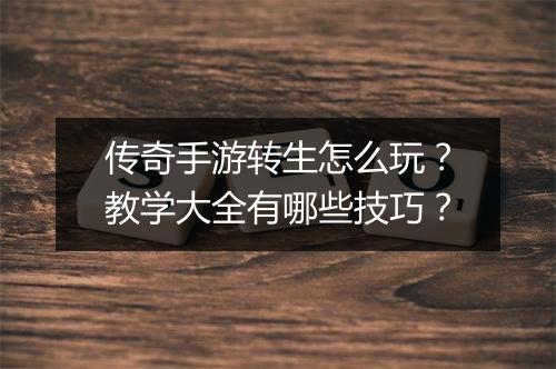 传奇手游转生怎么玩？教学大全有哪些技巧？