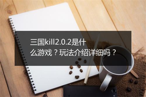 三国kill2.0.2是什么游戏？玩法介绍详细吗？