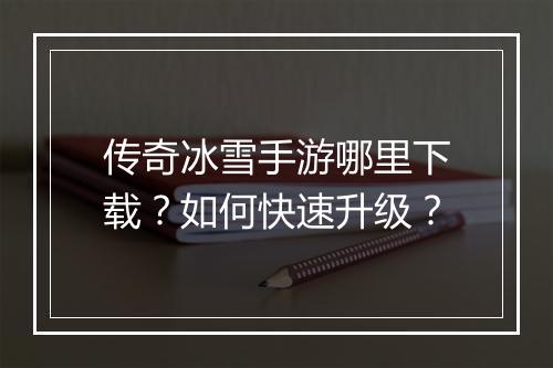 传奇冰雪手游哪里下载？如何快速升级？