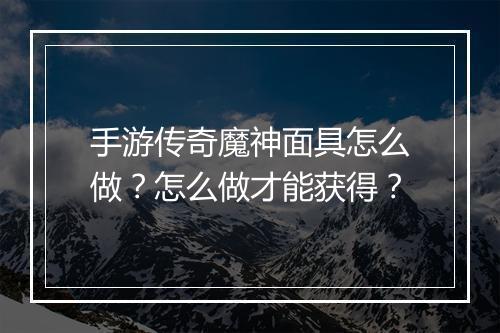手游传奇魔神面具怎么做？怎么做才能获得？
