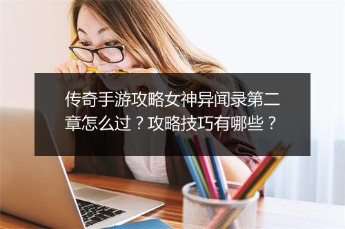传奇手游攻略女神异闻录第二章怎么过？攻略技巧有哪些？