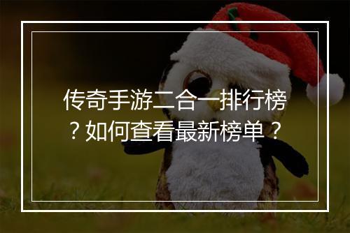 传奇手游二合一排行榜？如何查看最新榜单？