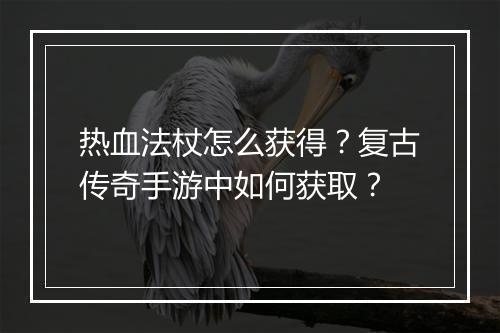 热血法杖怎么获得？复古传奇手游中如何获取？