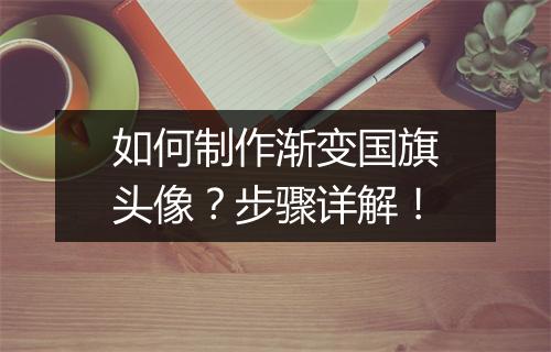 如何制作渐变国旗头像？步骤详解！
