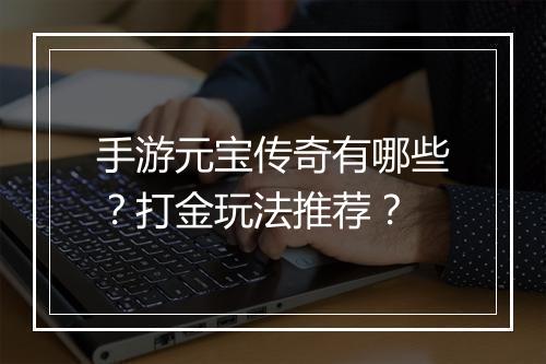 手游元宝传奇有哪些？打金玩法推荐？