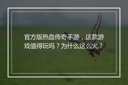 官方版热血传奇手游，这款游戏值得玩吗？为什么这么火？