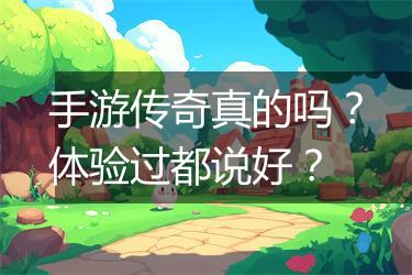 手游传奇真的吗？体验过都说好？