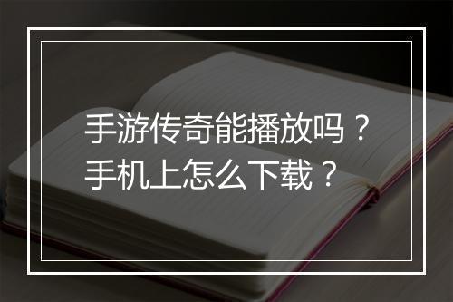 手游传奇能播放吗？手机上怎么下载？