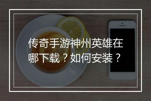 传奇手游神州英雄在哪下载？如何安装？