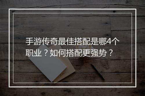 手游传奇最佳搭配是哪4个职业？如何搭配更强势？
