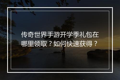 传奇世界手游开学季礼包在哪里领取？如何快速获得？