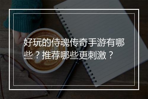 好玩的侍魂传奇手游有哪些？推荐哪些更刺激？
