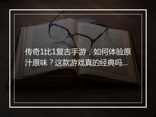 传奇1比1复古手游，如何体验原汁原味？这款游戏真的经典吗？