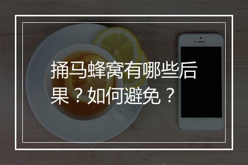 捅马蜂窝有哪些后果？如何避免？