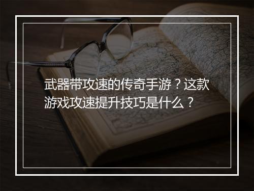 武器带攻速的传奇手游？这款游戏攻速提升技巧是什么？