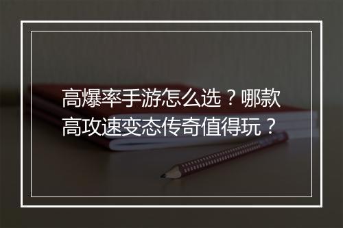 高爆率手游怎么选？哪款高攻速变态传奇值得玩？