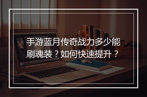 手游蓝月传奇战力多少能刷魂装？如何快速提升？