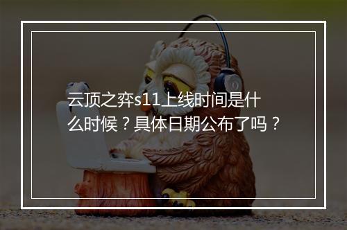 云顶之弈s11上线时间是什么时候？具体日期公布了吗？
