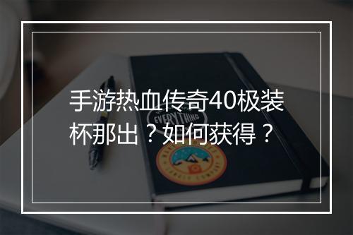 手游热血传奇40极装杯那出？如何获得？