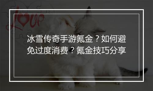 冰雪传奇手游氪金？如何避免过度消费？氪金技巧分享
