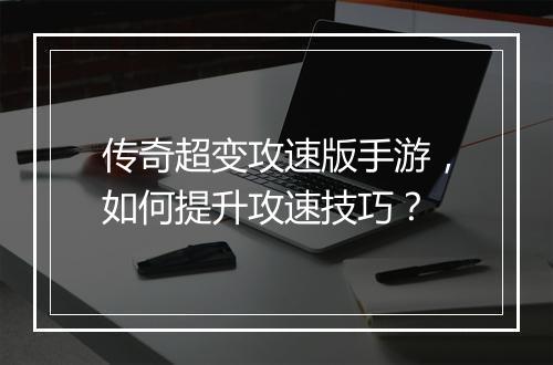 传奇超变攻速版手游，如何提升攻速技巧？