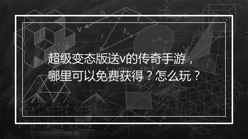 超级变态版送v的传奇手游，哪里可以免费获得？怎么玩？