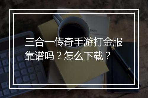 三合一传奇手游打金服靠谱吗？怎么下载？
