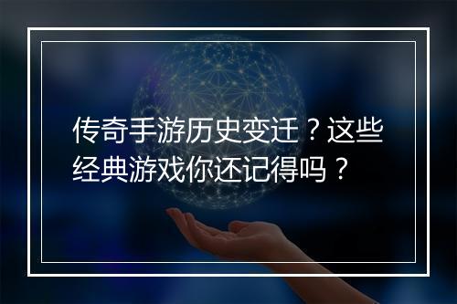 传奇手游历史变迁？这些经典游戏你还记得吗？