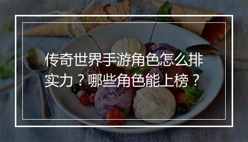 传奇世界手游角色怎么排实力？哪些角色能上榜？