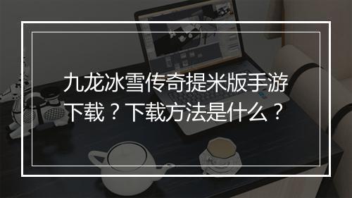 九龙冰雪传奇提米版手游下载？下载方法是什么？