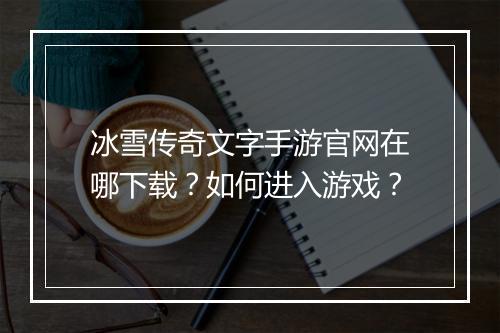 冰雪传奇文字手游官网在哪下载？如何进入游戏？