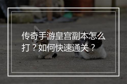 传奇手游皇宫副本怎么打？如何快速通关？