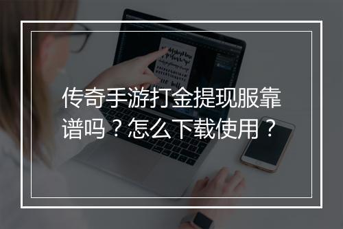 传奇手游打金提现服靠谱吗？怎么下载使用？