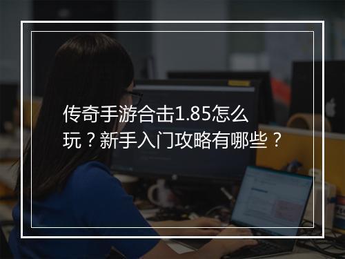 传奇手游合击1.85怎么玩？新手入门攻略有哪些？