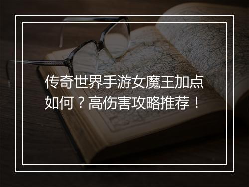 传奇世界手游女魔王加点如何？高伤害攻略推荐！