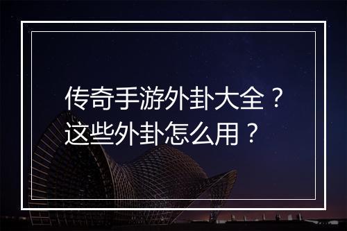 传奇手游外卦大全？这些外卦怎么用？