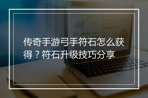 传奇手游弓手符石怎么获得？符石升级技巧分享