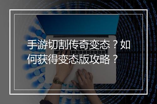 手游切割传奇变态？如何获得变态版攻略？