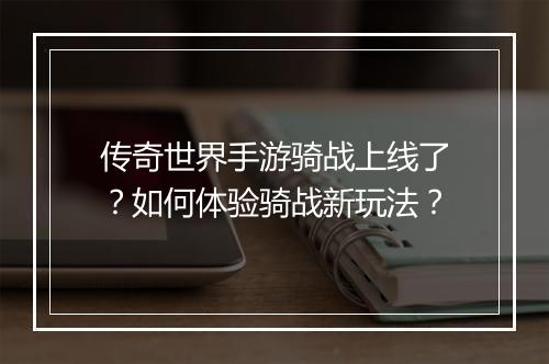 传奇世界手游骑战上线了？如何体验骑战新玩法？
