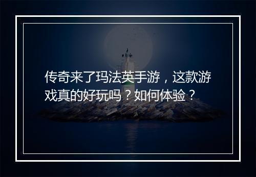 传奇来了玛法英手游，这款游戏真的好玩吗？如何体验？