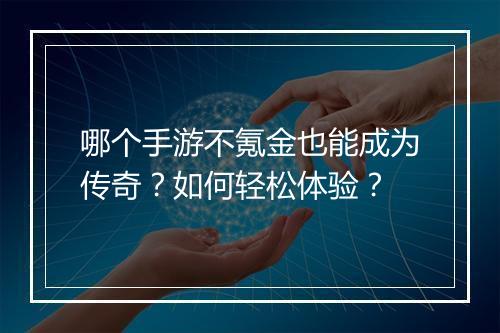 哪个手游不氪金也能成为传奇？如何轻松体验？