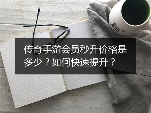 传奇手游会员秒升价格是多少？如何快速提升？
