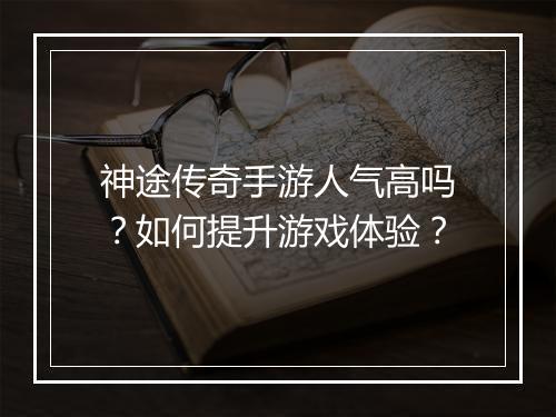 神途传奇手游人气高吗？如何提升游戏体验？