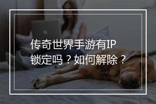 传奇世界手游有IP锁定吗？如何解除？