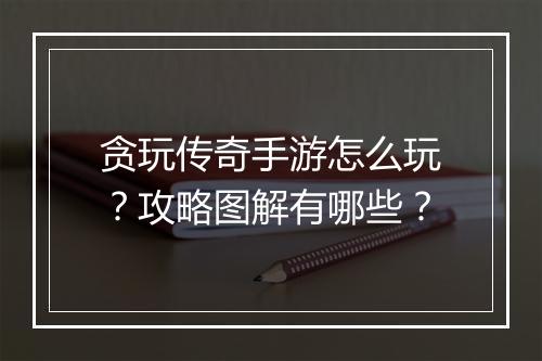 贪玩传奇手游怎么玩？攻略图解有哪些？